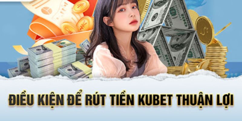 Điều kiện thực hiện rút tiền Kubet thành công 