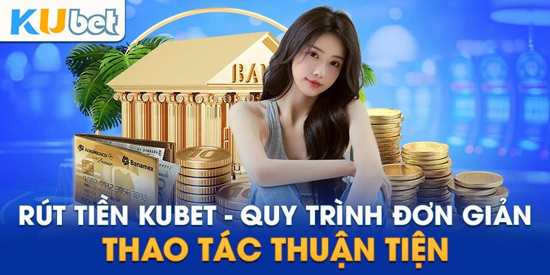 Hướng dẫn các bước rút tiền Kubet nhanh chóng chỉ với 3 phút