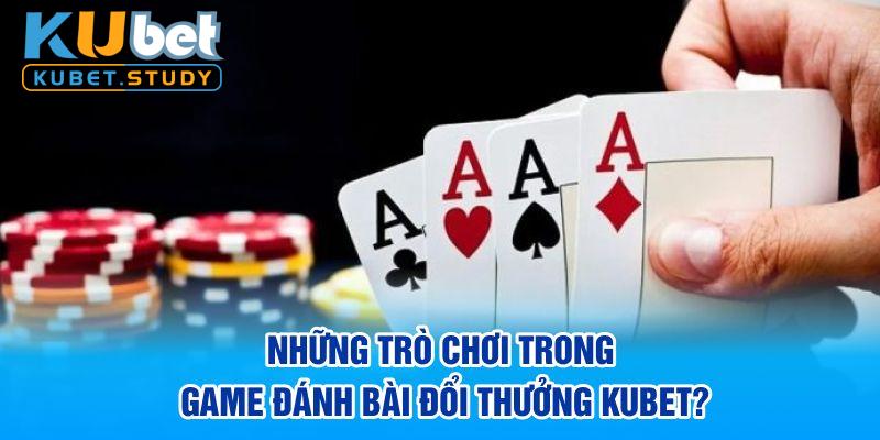 Những trò chơi trong game đánh bài đổi thưởng Kubet?